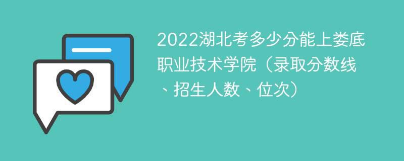 2022湖北考多少分能上娄底职业技术学院(录取分数线,招生人数,位次)